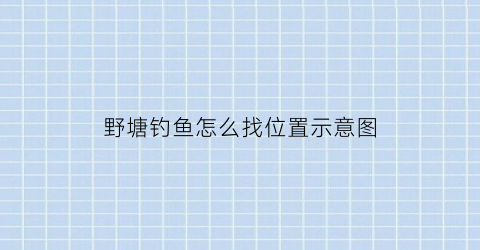 野塘钓鱼怎么找位置示意图(野塘钓位的选择图)