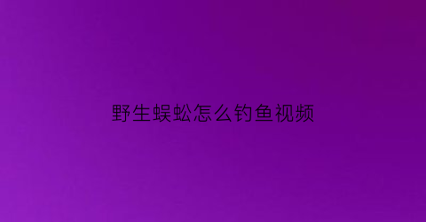 野生蜈蚣怎么钓鱼视频