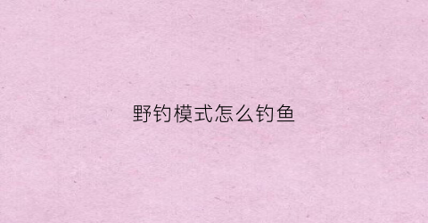 野钓模式怎么钓鱼