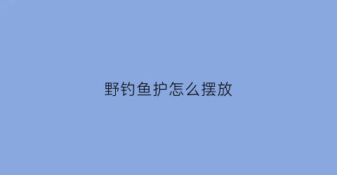 野钓鱼护怎么摆放