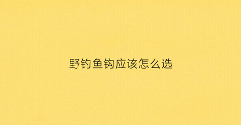 “野钓鱼钩应该怎么选(野钓鱼钩的选择大家喜欢用什么)