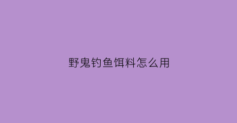 野鬼钓鱼饵料怎么用