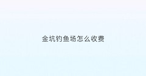 金坑钓鱼场怎么收费(金坑水库)