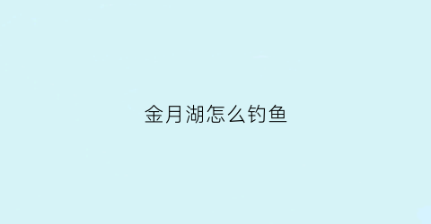 金月湖怎么钓鱼(云南金月湖)