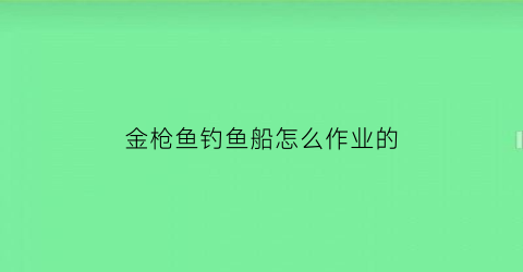 “金枪鱼钓鱼船怎么作业的(金枪鱼钓鱼船视频)