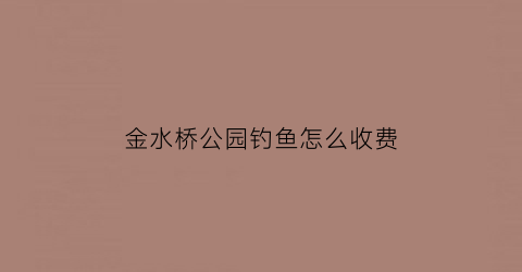 金水桥公园钓鱼怎么收费