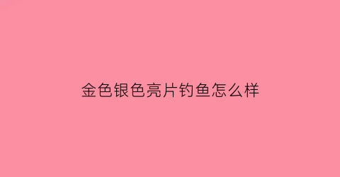 金色银色亮片钓鱼怎么样(金色亮片好还是银色亮片好)