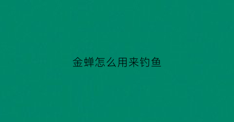 金蝉怎么用来钓鱼(金蝉怎么用来钓鱼视频)