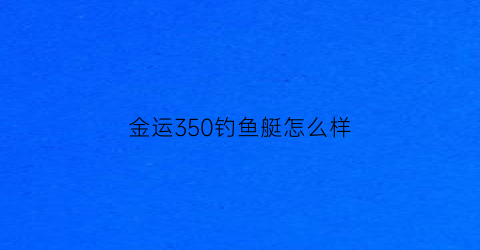 金运350钓鱼艇怎么样