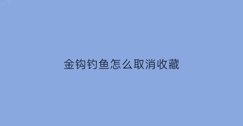 金钩钓鱼怎么取消收藏