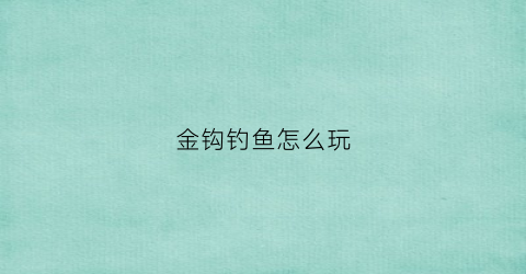 金钩钓鱼怎么玩(金钩钓鱼怎么玩视频)