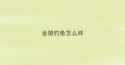 金陵钓鱼怎么样(金陵哪里有好钓位)