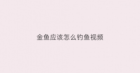 金鱼应该怎么钓鱼视频(钓金鱼技巧)