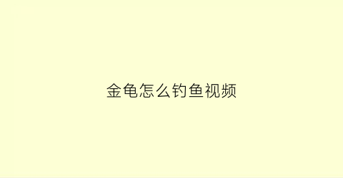 金龟怎么钓鱼视频(跟我学钓金龟)