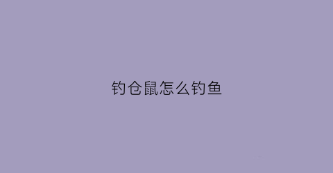 钓仓鼠怎么钓鱼(钓仓鼠应该向哪个部门投诉)