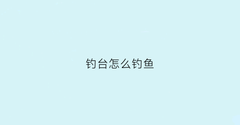 钓台怎么钓鱼(钓台钓鱼的好处)