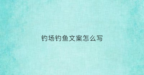 钓场钓鱼文案怎么写