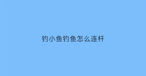 钓小鱼钓鱼怎么连杆(小鱼咋钓)
