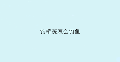 钓桥筏怎么钓鱼(如何钓桥筏)