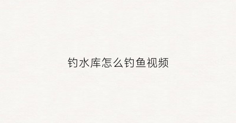 钓水库怎么钓鱼视频