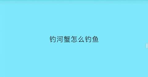 钓河蟹怎么钓鱼(如何钓河螃蟹)