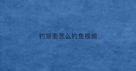 钓湖面怎么钓鱼视频