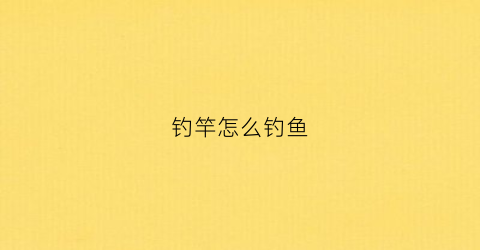 钓竿怎么钓鱼(钓竿的钓)