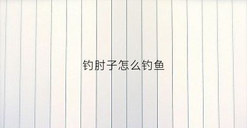 钓肘子怎么钓鱼(肘子勾汁水怎么勾)