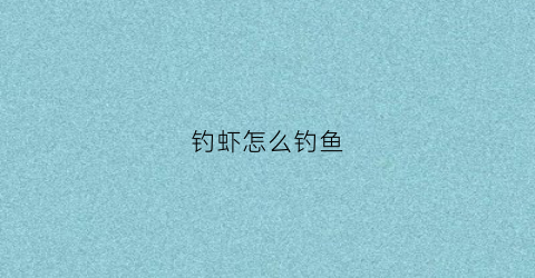 钓虾怎么钓鱼(如何钓虾)