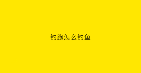 钓跑怎么钓鱼(跑钓是什么意思)