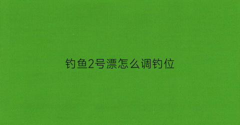 钓鱼2号漂怎么调钓位(2号浮漂用多大铅皮)