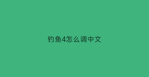 钓鱼4怎么调中文(钓鱼4怎么调中文模式)