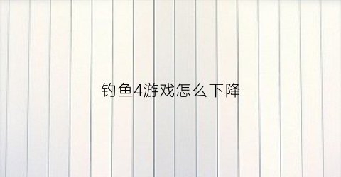 钓鱼4游戏怎么下降(钓鱼4大高手)
