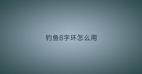 钓鱼8字环怎么用(钓鱼8字环怎么打结)