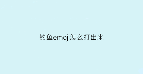 钓鱼emoji怎么打出来(钓鱼的符号表情)