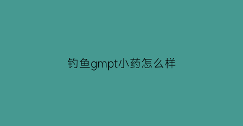 钓鱼gmpt小药怎么样(bmpt钓鱼小药)