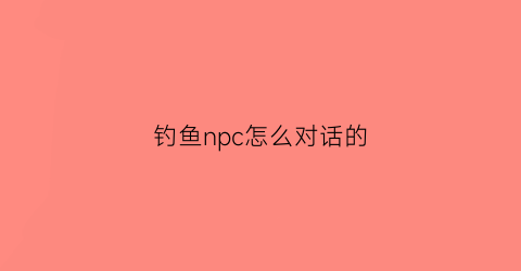 钓鱼npc怎么对话的(钓鱼任务怎么触发)