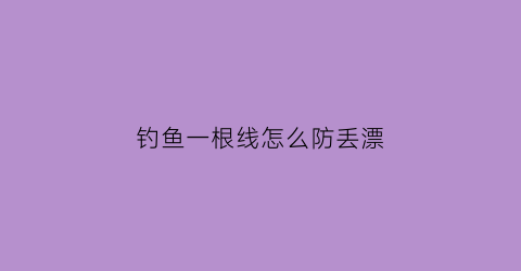 “钓鱼一根线怎么防丢漂(一根线很多鱼钩那叫什么钓法)