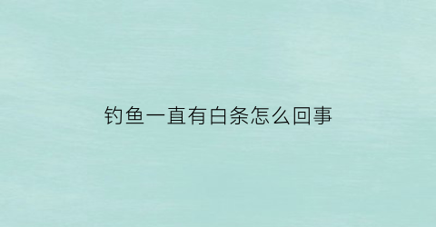 钓鱼一直有白条怎么回事(钓鱼全是小白条怎么办)