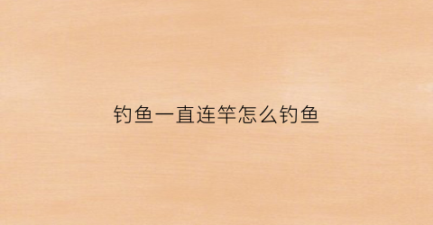钓鱼一直连竿怎么钓鱼(钓鱼高手不会透露的连杆秘诀)
