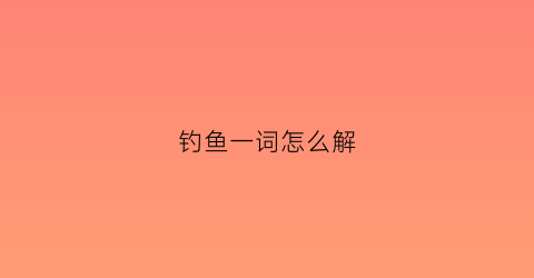 钓鱼一词怎么解(钓鱼是什么词)