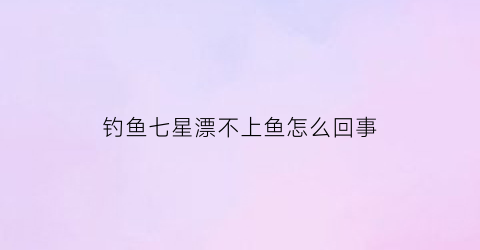 钓鱼七星漂不上鱼怎么回事