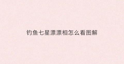 钓鱼七星漂漂相怎么看图解(用七星漂钓鱼怎样看漂相)