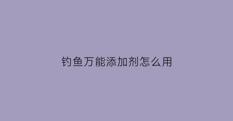 钓鱼万能添加剂怎么用