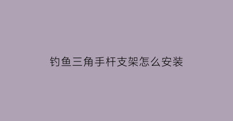 钓鱼三角手杆支架怎么安装(三角杆怎么用)