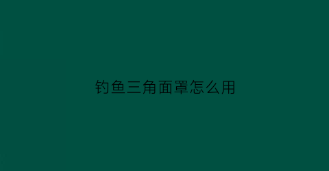 钓鱼三角面罩怎么用(钓鱼三角面罩怎么用视频)