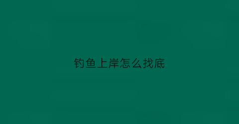 钓鱼上岸怎么找底(钓鱼怎么快速找底)