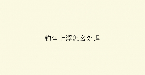 钓鱼上浮怎么处理