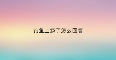 钓鱼上瘾了怎么回复(钓鱼上瘾了咋办)