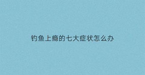钓鱼上瘾的七大症状怎么办(钓鱼上瘾毁了多少家庭)